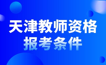 25年天津教師資格報考要求和條件是什么？大專還能報考嗎